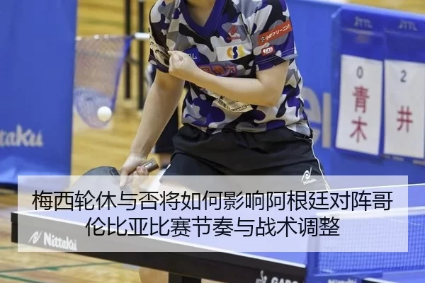 梅西轮休与否将如何影响阿根廷对阵哥伦比亚比赛节奏与战术调整