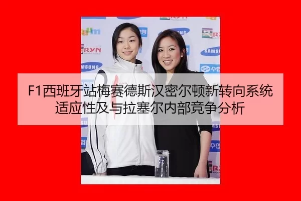 F1西班牙站梅赛德斯汉密尔顿新转向系统适应性及与拉塞尔内部竞争分析
