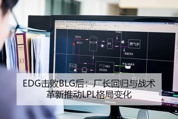EDG击败BLG后：厂长回归与战术革新推动LPL格局变化
