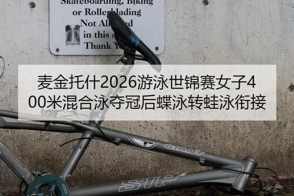 麦金托什2026游泳世锦赛女子400米混合泳夺冠后蝶泳转蛙泳衔接